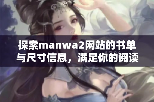 探索manwa2网站的书单与尺寸信息，满足你的阅读需求