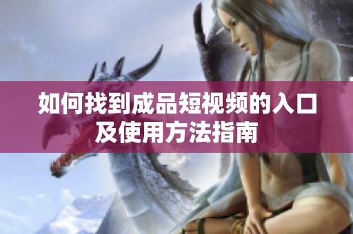 如何找到成品短视频的入口及使用方法指南