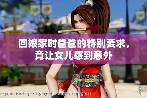 回娘家时爸爸的特别要求，竟让女儿感到意外