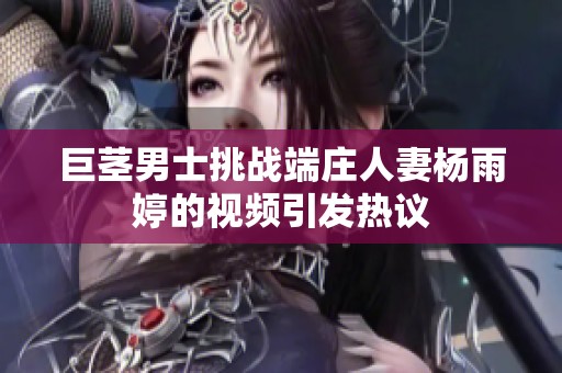 巨茎男士挑战端庄人妻杨雨婷的视频引发热议