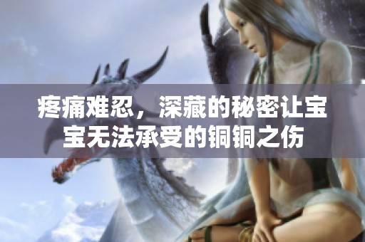 疼痛难忍，深藏的秘密让宝宝无法承受的铜铜之伤