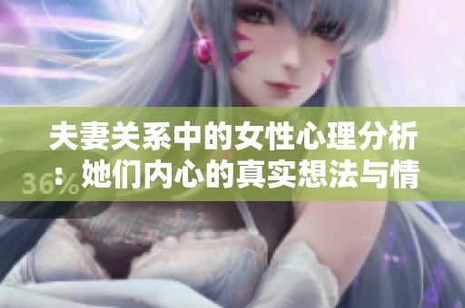 夫妻关系中的女性心理分析：她们内心的真实想法与情感波动