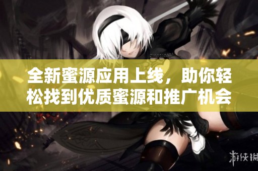 全新蜜源应用上线，助你轻松找到优质蜜源和推广机会