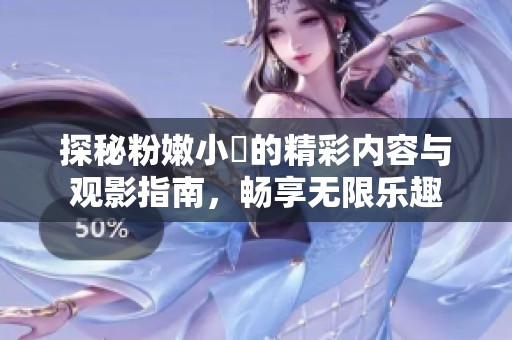 探秘粉嫩小泬的精彩内容与观影指南，畅享无限乐趣