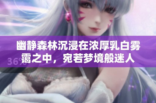 幽静森林沉浸在浓厚乳白雾霭之中，宛若梦境般迷人