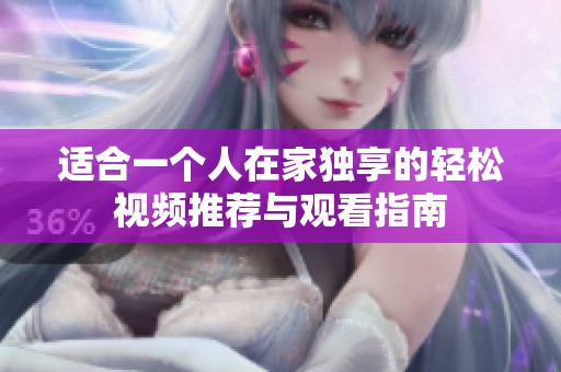 适合一个人在家独享的轻松视频推荐与观看指南
