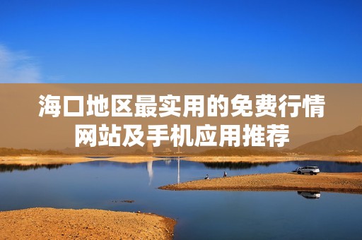 海口地区最实用的免费行情网站及手机应用推荐
