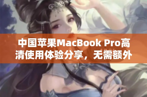 中国苹果MacBook Pro高清使用体验分享，无需额外下载软件