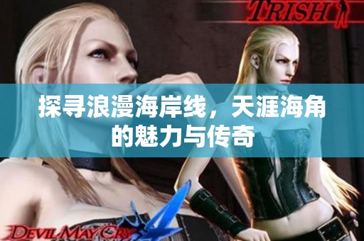 探寻浪漫海岸线，天涯海角的魅力与传奇