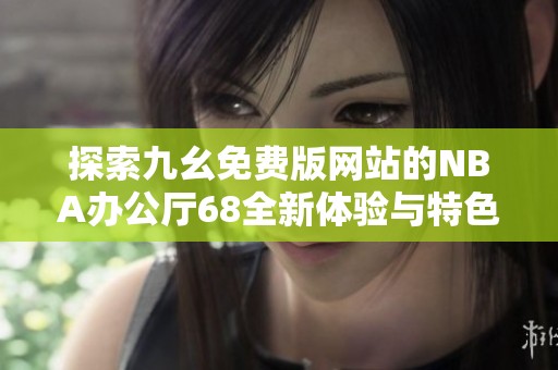 探索九幺免费版网站的NBA办公厅68全新体验与特色