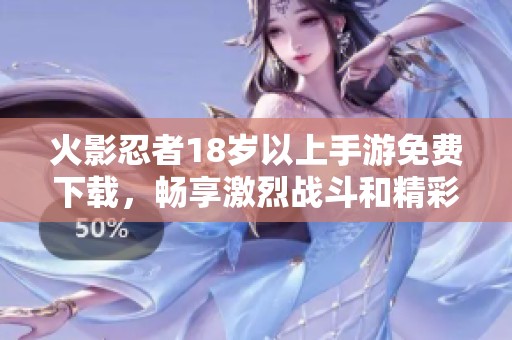 火影忍者18岁以上手游免费下载，畅享激烈战斗和精彩剧情体验