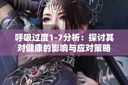 呼吸过度1-7分析：探讨其对健康的影响与应对策略