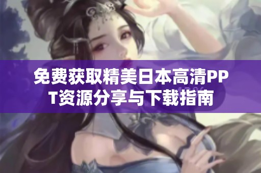 免费获取精美日本高清PPT资源分享与下载指南