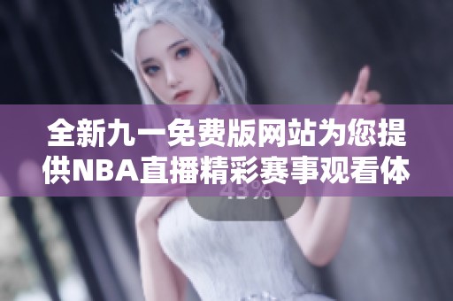 全新九一免费版网站为您提供NBA直播精彩赛事观看体验