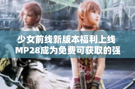 少女前线新版本福利上线 MP28成为免费可获取的强力角色
