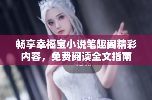 畅享幸福宝小说笔趣阁精彩内容，免费阅读全文指南