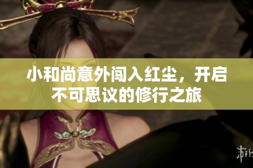小和尚意外闯入红尘，开启不可思议的修行之旅