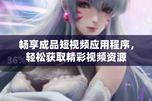 畅享成品短视频应用程序，轻松获取精彩视频资源