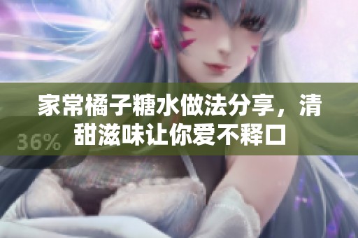 家常橘子糖水做法分享，清甜滋味让你爱不释口