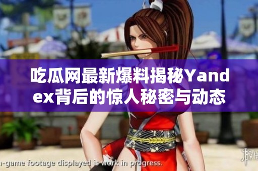 吃瓜网最新爆料揭秘Yandex背后的惊人秘密与动态