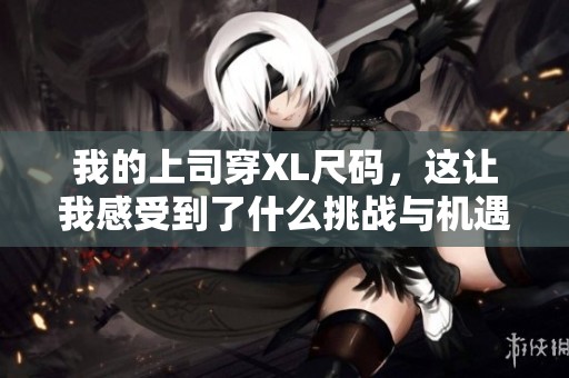 我的上司穿XL尺码，这让我感受到了什么挑战与机遇