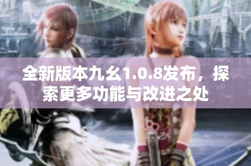 全新版本九幺1.0.8发布，探索更多功能与改进之处