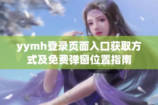 yymh登录页面入口获取方式及免费弹窗位置指南