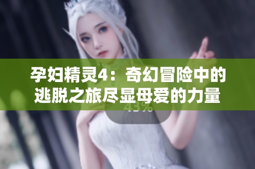 孕妇精灵4：奇幻冒险中的逃脱之旅尽显母爱的力量