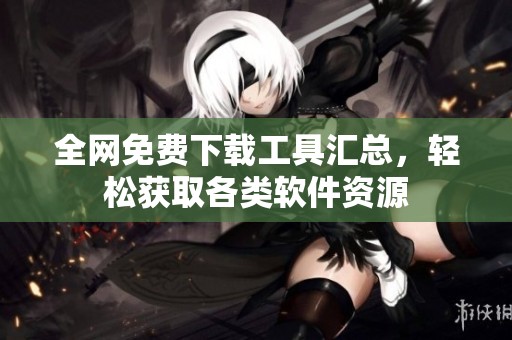 全网免费下载工具汇总，轻松获取各类软件资源