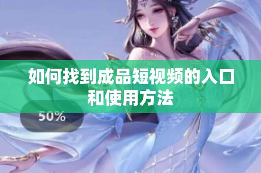 如何找到成品短视频的入口和使用方法