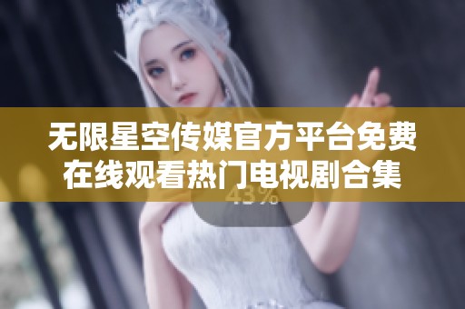 无限星空传媒官方平台免费在线观看热门电视剧合集