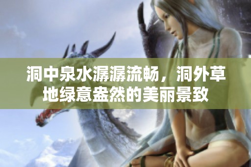 洞中泉水潺潺流畅，洞外草地绿意盎然的美丽景致