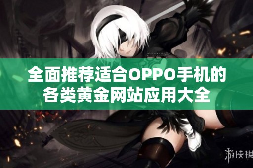 全面推荐适合OPPO手机的各类黄金网站应用大全