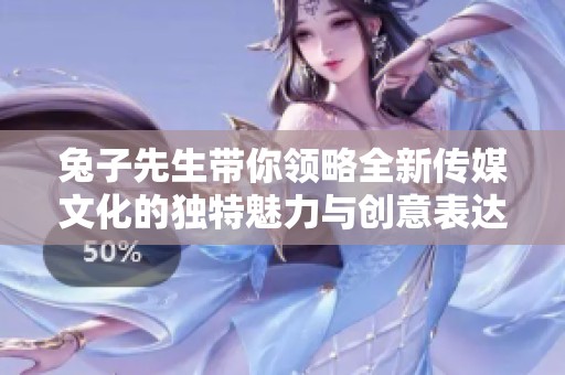 兔子先生带你领略全新传媒文化的独特魅力与创意表达