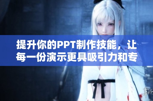 提升你的PPT制作技能，让每一份演示更具吸引力和专业感