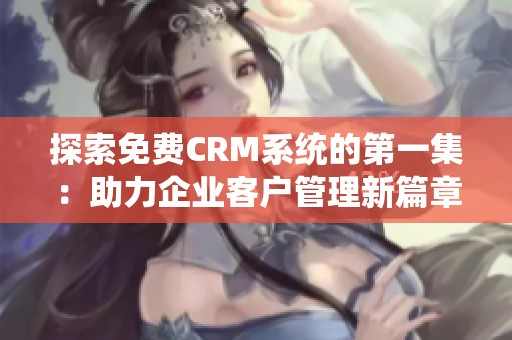 探索免费CRM系统的第一集：助力企业客户管理新篇章