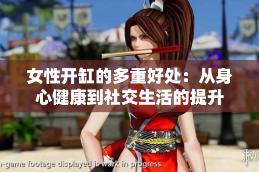 女性开缸的多重好处：从身心健康到社交生活的提升