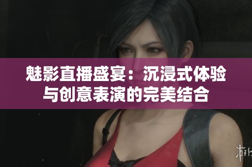 魅影直播盛宴：沉浸式体验与创意表演的完美结合