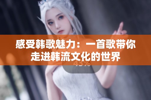 感受韩歌魅力：一首歌带你走进韩流文化的世界