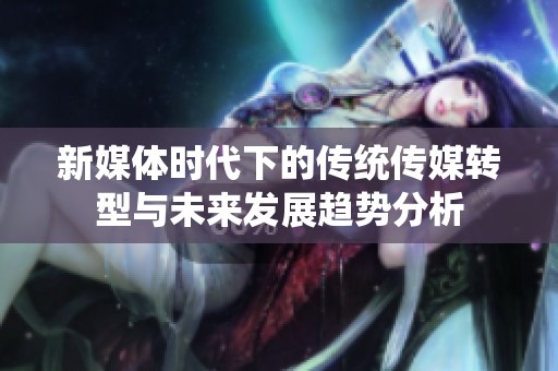 新媒体时代下的传统传媒转型与未来发展趋势分析