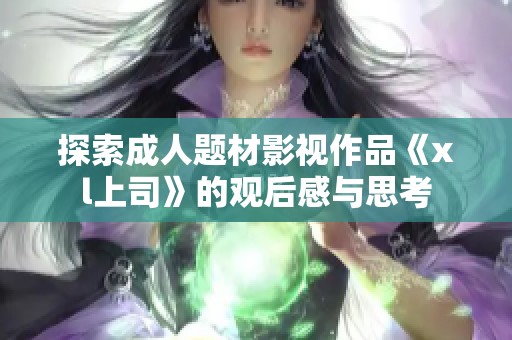 探索成人题材影视作品《xl上司》的观后感与思考