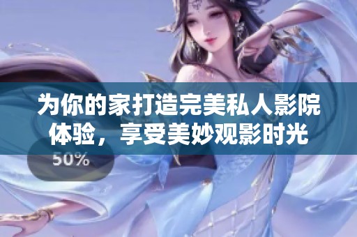 为你的家打造完美私人影院体验，享受美妙观影时光