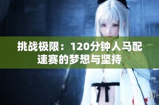 挑战极限：120分钟人马配速赛的梦想与坚持