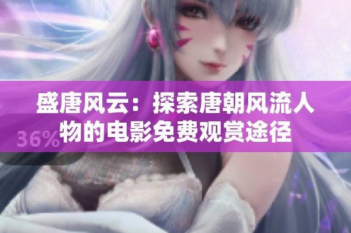 盛唐风云：探索唐朝风流人物的电影免费观赏途径