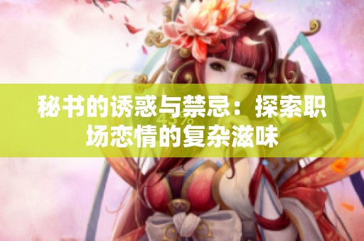 秘书的诱惑与禁忌：探索职场恋情的复杂滋味