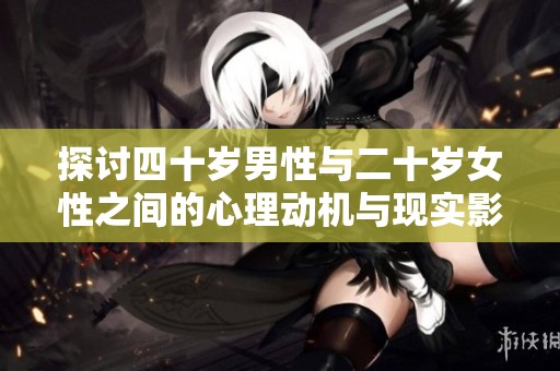 探讨四十岁男性与二十岁女性之间的心理动机与现实影响