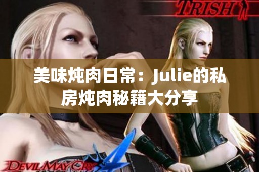 美味炖肉日常：Julie的私房炖肉秘籍大分享