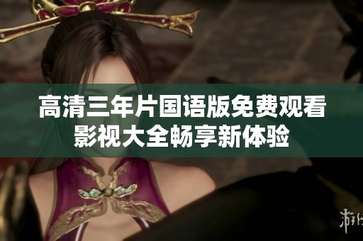 高清三年片国语版免费观看影视大全畅享新体验