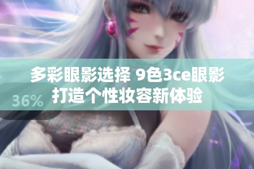 多彩眼影选择 9色3ce眼影打造个性妆容新体验