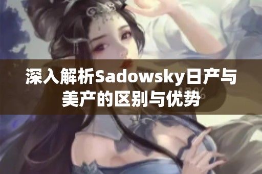 深入解析Sadowsky日产与美产的区别与优势
